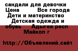 сандали для девочки › Цена ­ 250 - Все города Дети и материнство » Детская одежда и обувь   . Адыгея респ.,Майкоп г.